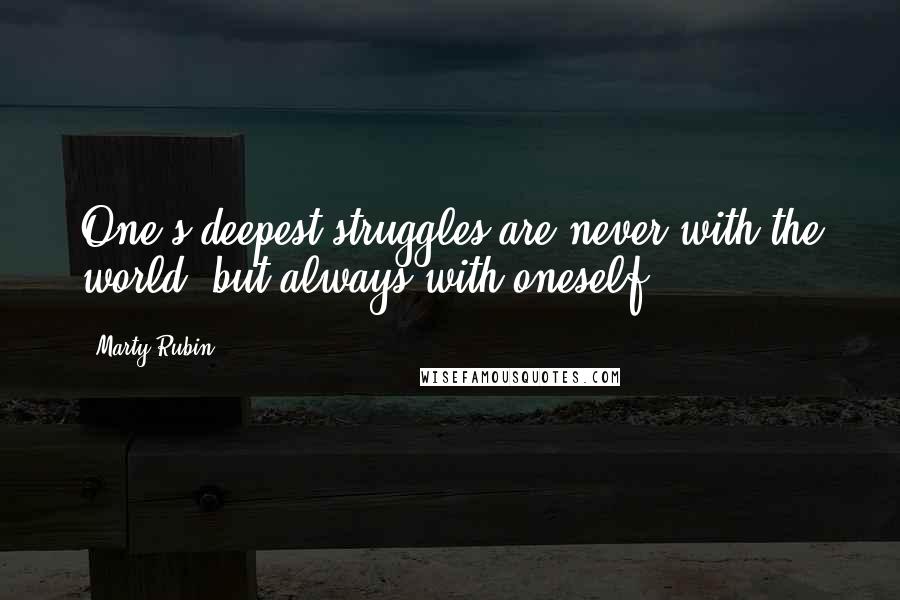 Marty Rubin Quotes: One's deepest struggles are never with the world, but always with oneself.