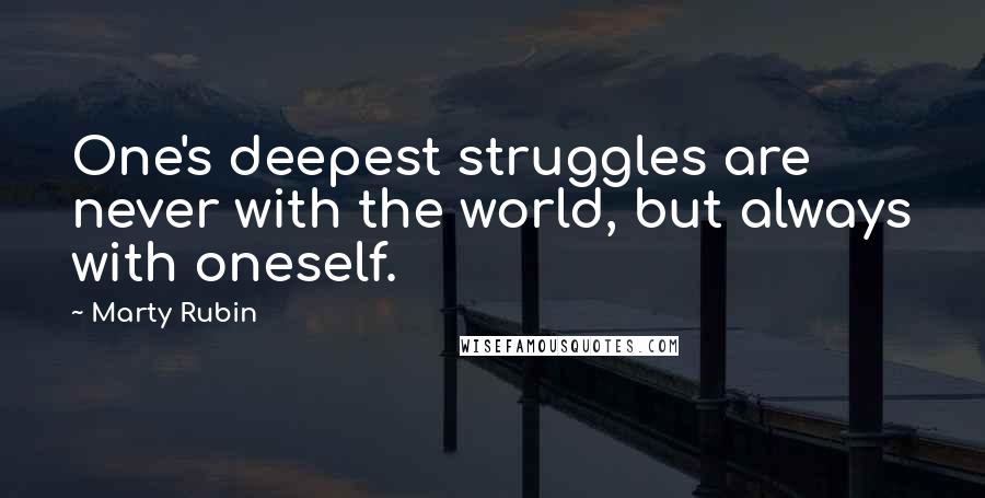 Marty Rubin Quotes: One's deepest struggles are never with the world, but always with oneself.