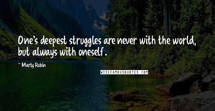 Marty Rubin Quotes: One's deepest struggles are never with the world, but always with oneself.