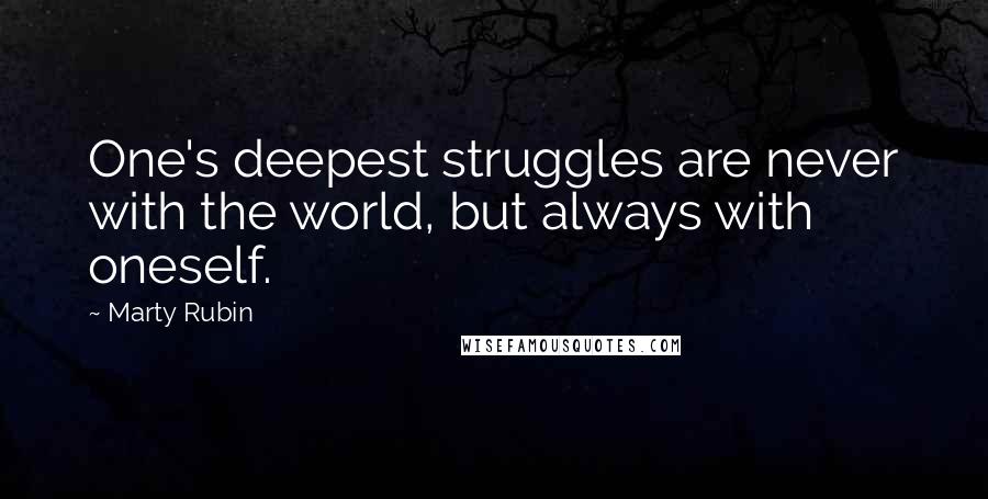 Marty Rubin Quotes: One's deepest struggles are never with the world, but always with oneself.