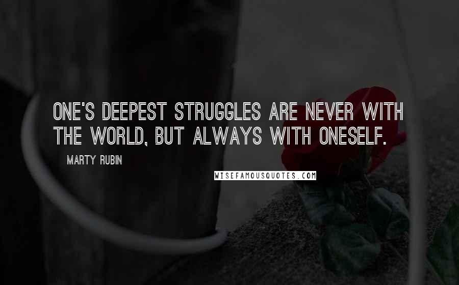 Marty Rubin Quotes: One's deepest struggles are never with the world, but always with oneself.