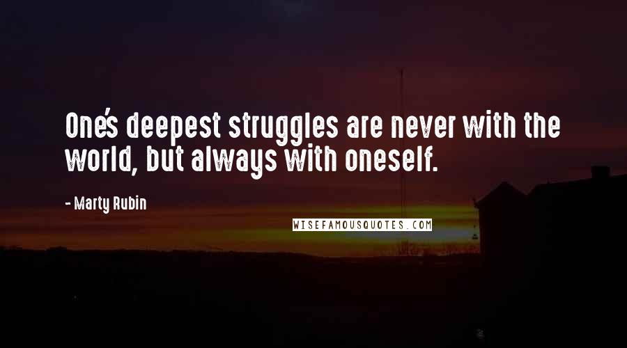 Marty Rubin Quotes: One's deepest struggles are never with the world, but always with oneself.