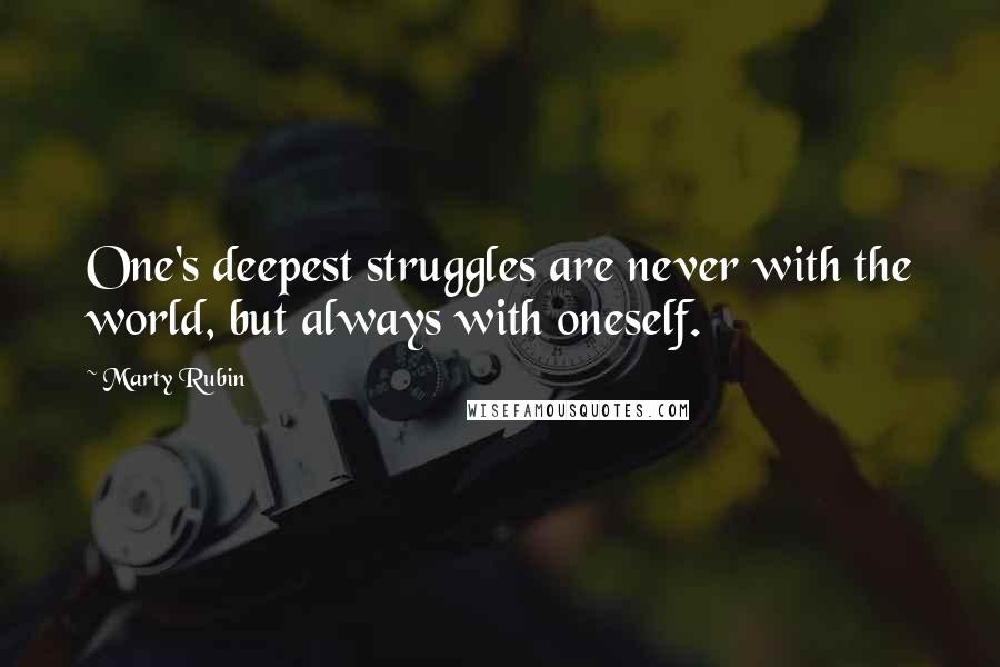 Marty Rubin Quotes: One's deepest struggles are never with the world, but always with oneself.