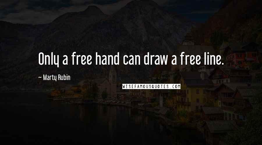 Marty Rubin Quotes: Only a free hand can draw a free line.