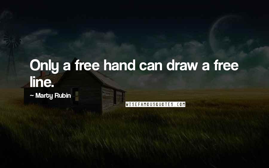 Marty Rubin Quotes: Only a free hand can draw a free line.