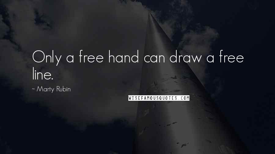 Marty Rubin Quotes: Only a free hand can draw a free line.