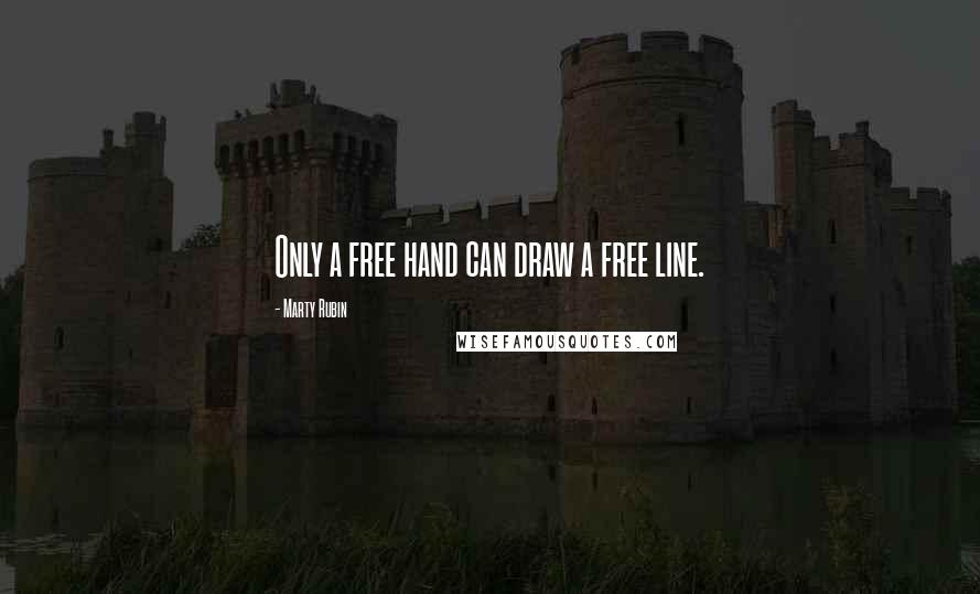 Marty Rubin Quotes: Only a free hand can draw a free line.