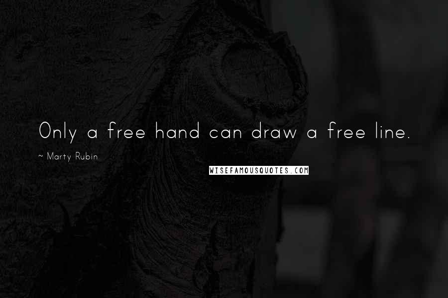 Marty Rubin Quotes: Only a free hand can draw a free line.