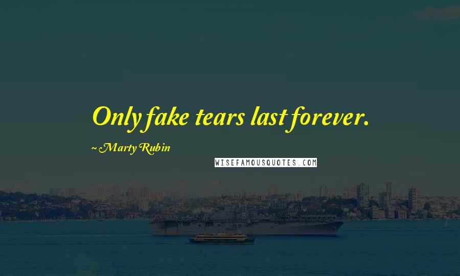 Marty Rubin Quotes: Only fake tears last forever.