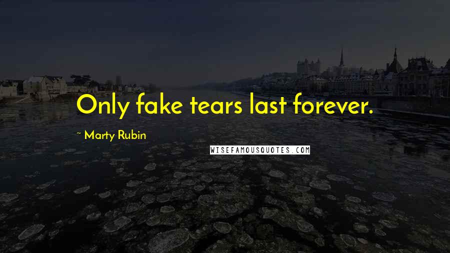 Marty Rubin Quotes: Only fake tears last forever.