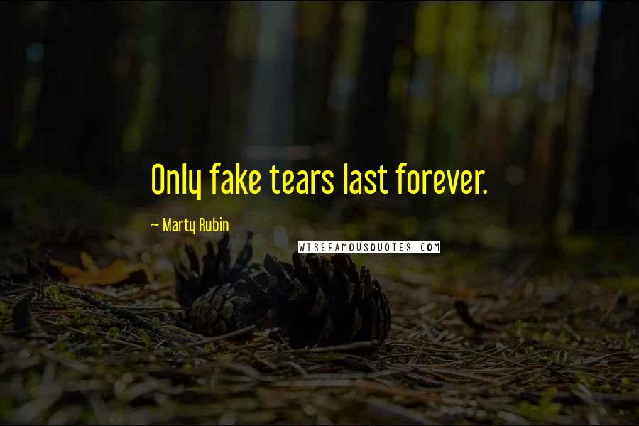 Marty Rubin Quotes: Only fake tears last forever.