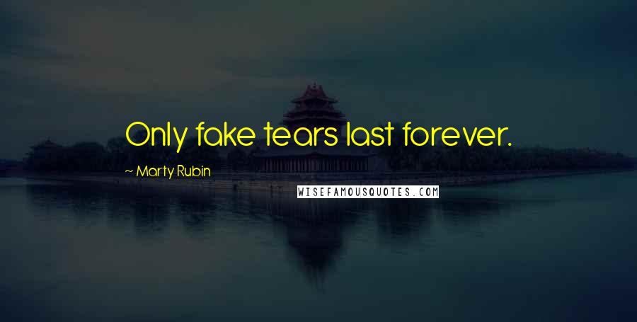 Marty Rubin Quotes: Only fake tears last forever.