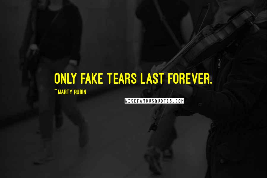 Marty Rubin Quotes: Only fake tears last forever.