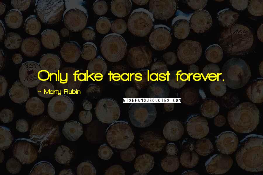 Marty Rubin Quotes: Only fake tears last forever.