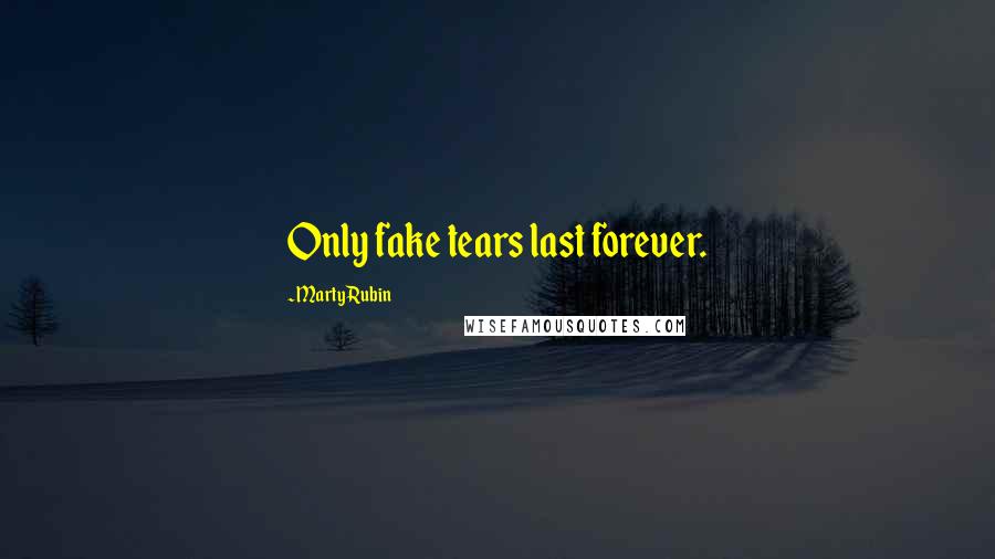 Marty Rubin Quotes: Only fake tears last forever.