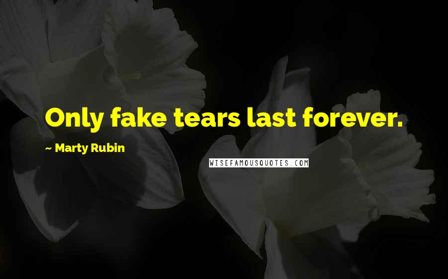 Marty Rubin Quotes: Only fake tears last forever.