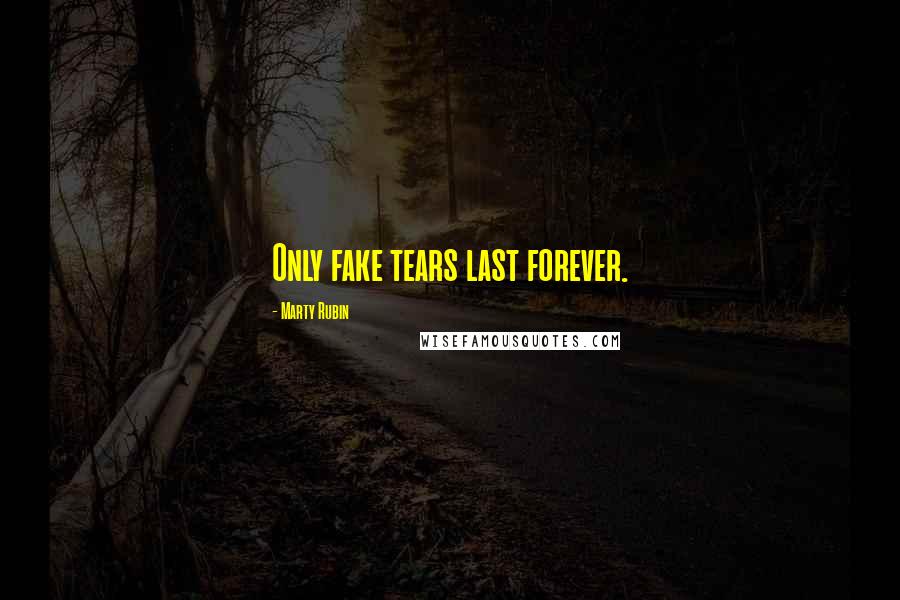 Marty Rubin Quotes: Only fake tears last forever.