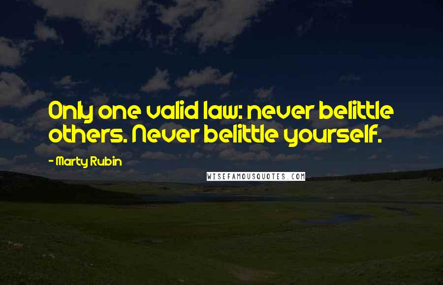 Marty Rubin Quotes: Only one valid law: never belittle others. Never belittle yourself.
