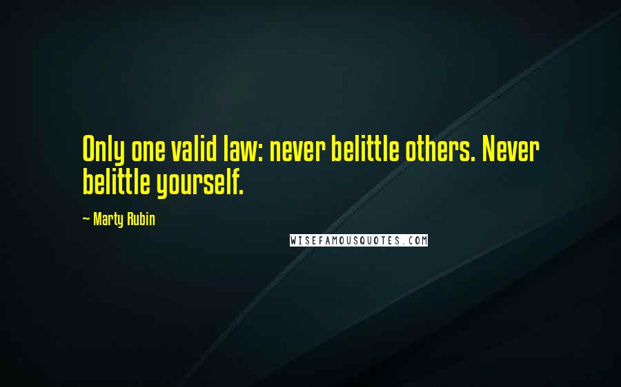 Marty Rubin Quotes: Only one valid law: never belittle others. Never belittle yourself.