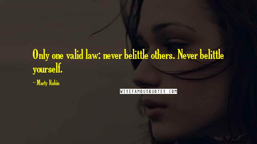 Marty Rubin Quotes: Only one valid law: never belittle others. Never belittle yourself.