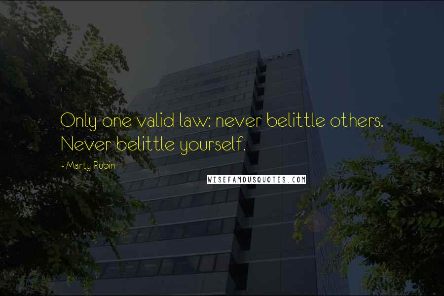 Marty Rubin Quotes: Only one valid law: never belittle others. Never belittle yourself.