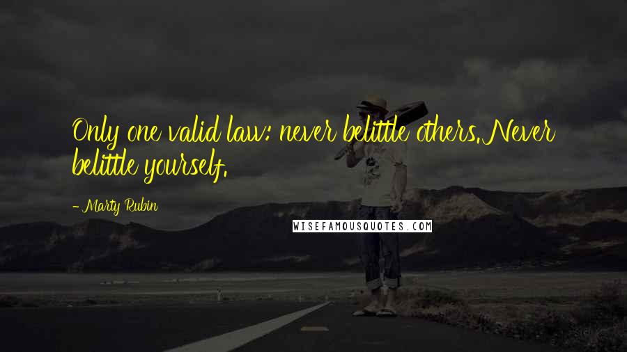 Marty Rubin Quotes: Only one valid law: never belittle others. Never belittle yourself.
