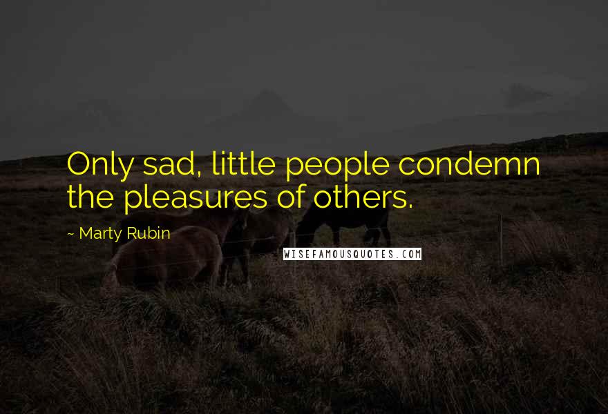 Marty Rubin Quotes: Only sad, little people condemn the pleasures of others.