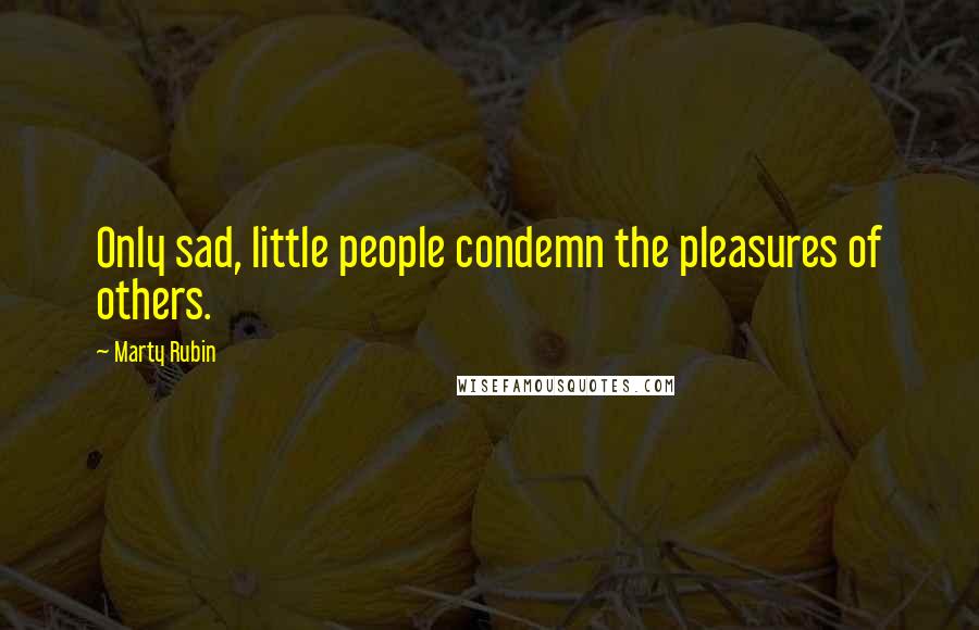 Marty Rubin Quotes: Only sad, little people condemn the pleasures of others.