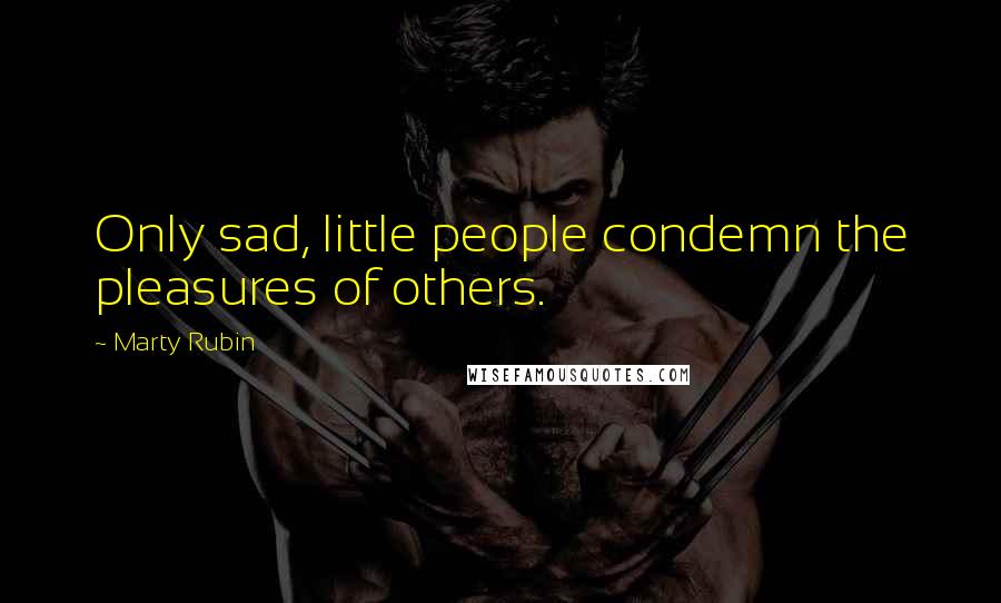 Marty Rubin Quotes: Only sad, little people condemn the pleasures of others.