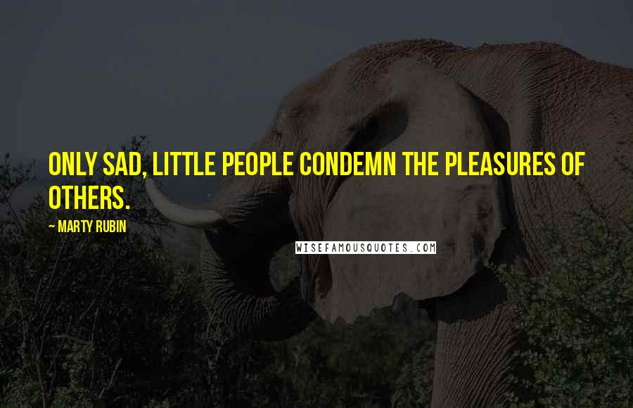 Marty Rubin Quotes: Only sad, little people condemn the pleasures of others.