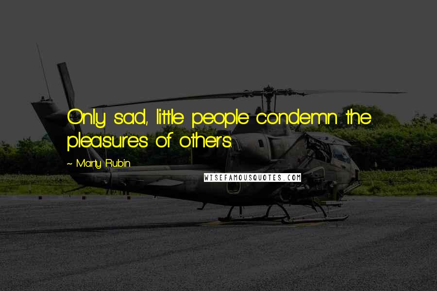 Marty Rubin Quotes: Only sad, little people condemn the pleasures of others.