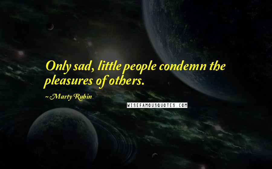 Marty Rubin Quotes: Only sad, little people condemn the pleasures of others.