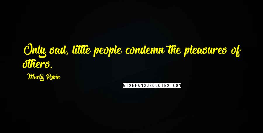 Marty Rubin Quotes: Only sad, little people condemn the pleasures of others.