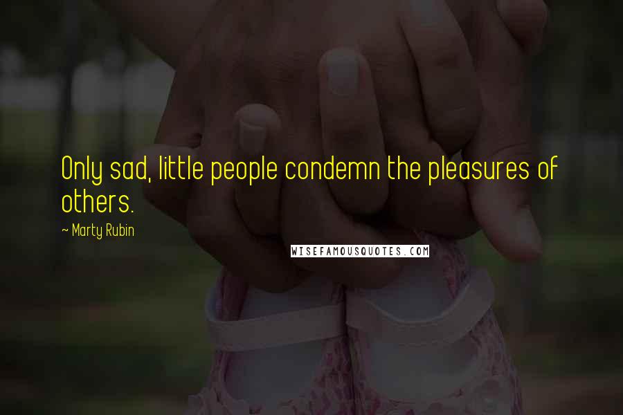 Marty Rubin Quotes: Only sad, little people condemn the pleasures of others.