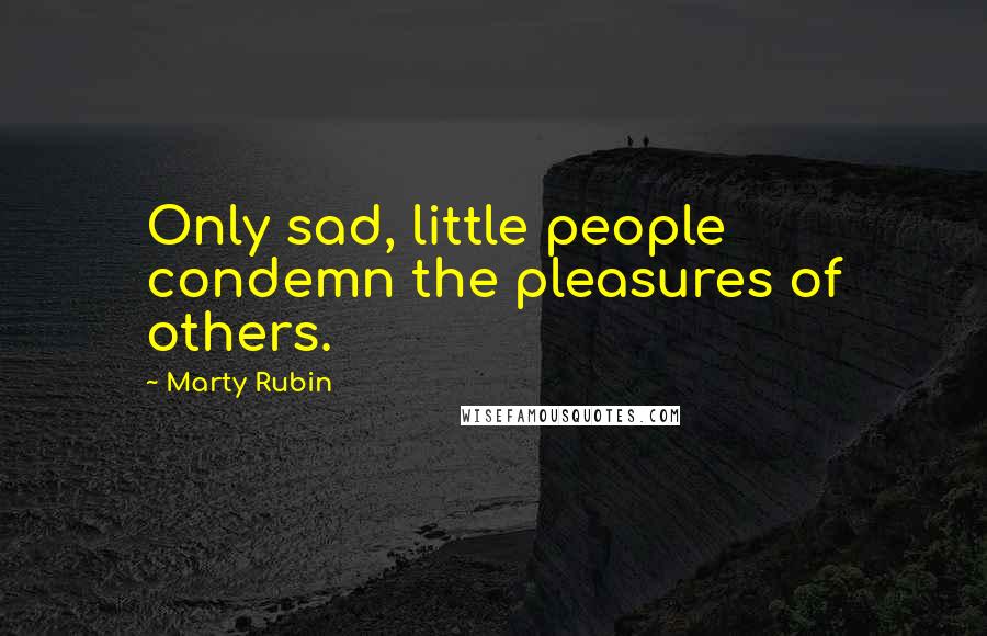 Marty Rubin Quotes: Only sad, little people condemn the pleasures of others.