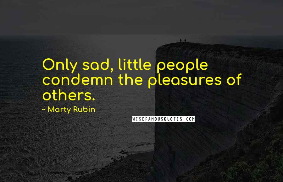 Marty Rubin Quotes: Only sad, little people condemn the pleasures of others.