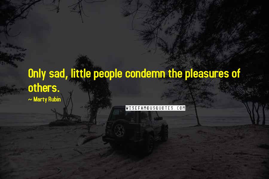 Marty Rubin Quotes: Only sad, little people condemn the pleasures of others.