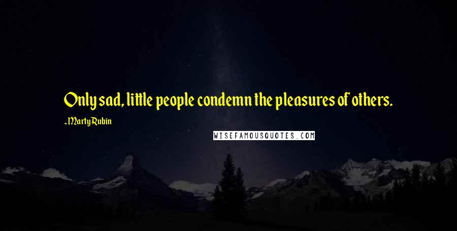 Marty Rubin Quotes: Only sad, little people condemn the pleasures of others.