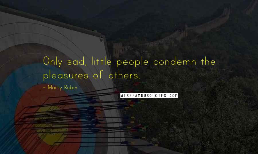 Marty Rubin Quotes: Only sad, little people condemn the pleasures of others.