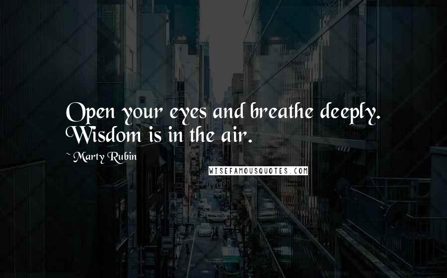 Marty Rubin Quotes: Open your eyes and breathe deeply. Wisdom is in the air.