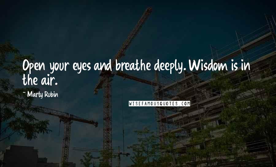 Marty Rubin Quotes: Open your eyes and breathe deeply. Wisdom is in the air.