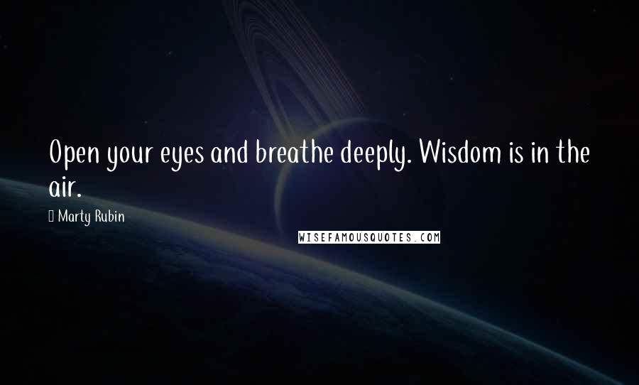 Marty Rubin Quotes: Open your eyes and breathe deeply. Wisdom is in the air.