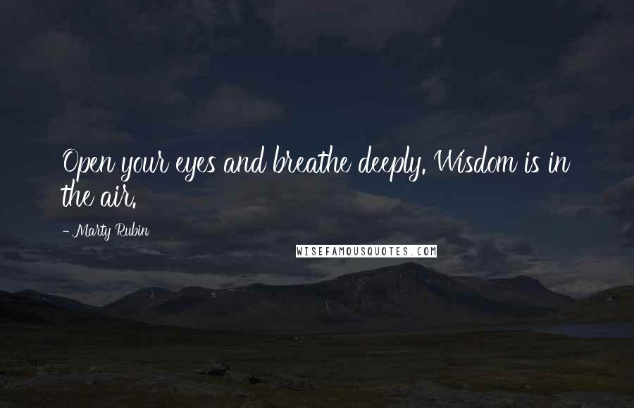 Marty Rubin Quotes: Open your eyes and breathe deeply. Wisdom is in the air.