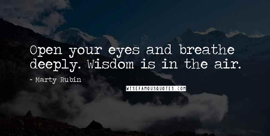 Marty Rubin Quotes: Open your eyes and breathe deeply. Wisdom is in the air.