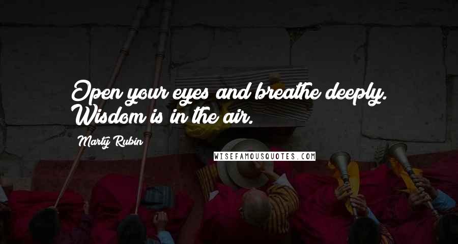 Marty Rubin Quotes: Open your eyes and breathe deeply. Wisdom is in the air.