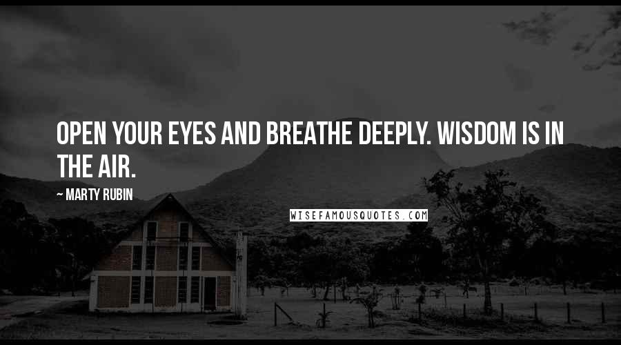Marty Rubin Quotes: Open your eyes and breathe deeply. Wisdom is in the air.
