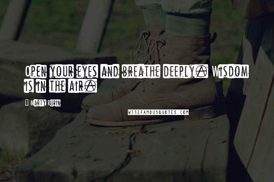 Marty Rubin Quotes: Open your eyes and breathe deeply. Wisdom is in the air.