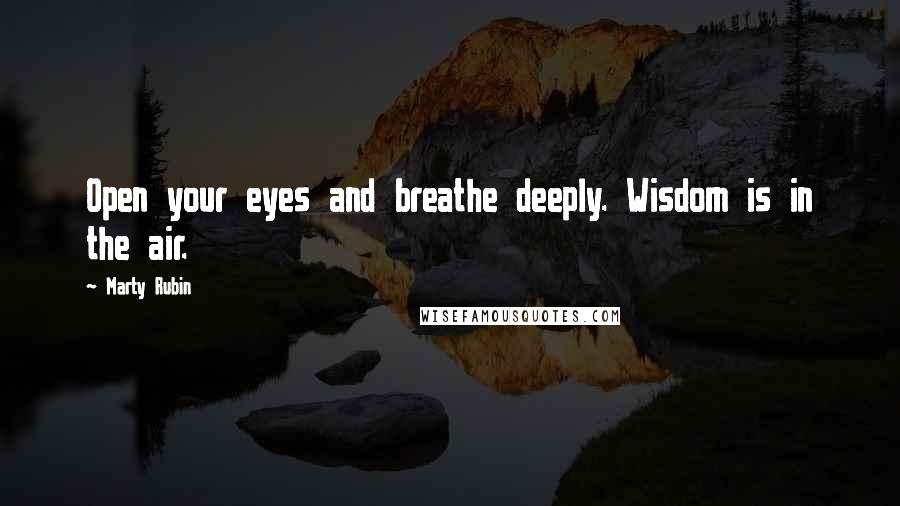 Marty Rubin Quotes: Open your eyes and breathe deeply. Wisdom is in the air.