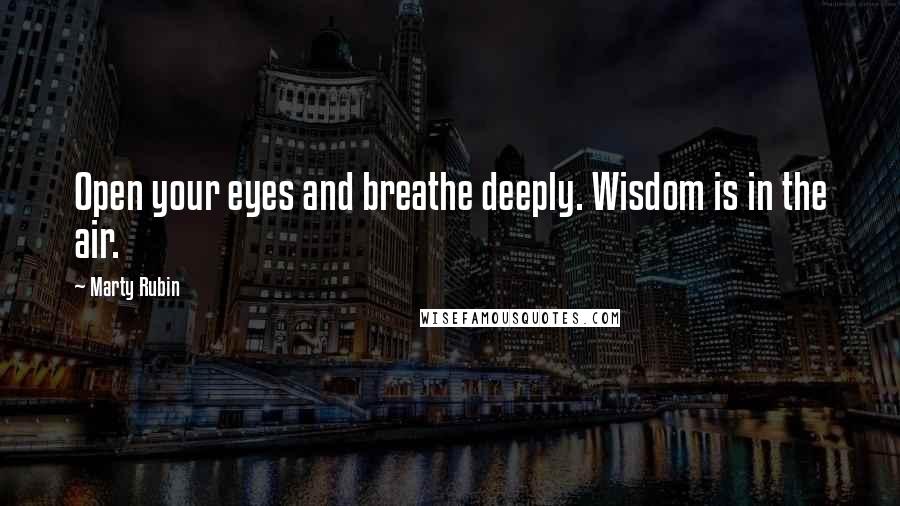 Marty Rubin Quotes: Open your eyes and breathe deeply. Wisdom is in the air.