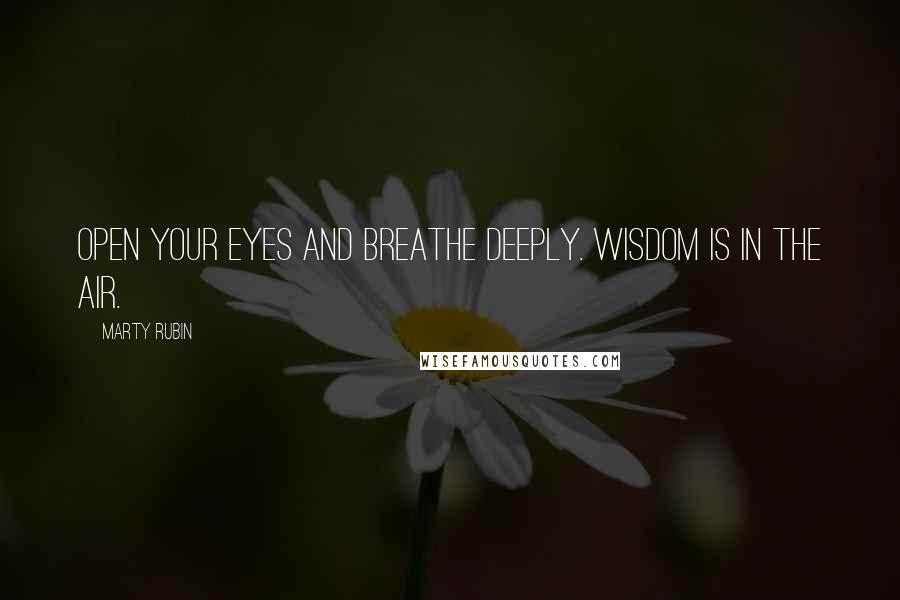 Marty Rubin Quotes: Open your eyes and breathe deeply. Wisdom is in the air.